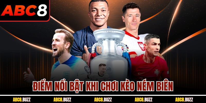 Kèo Ném Biên ABC8 - Bí Quyết Cược Chuẩn Giúp Thắng Lớn 4 Điểm nổi bật khi chơi kèo ném biên